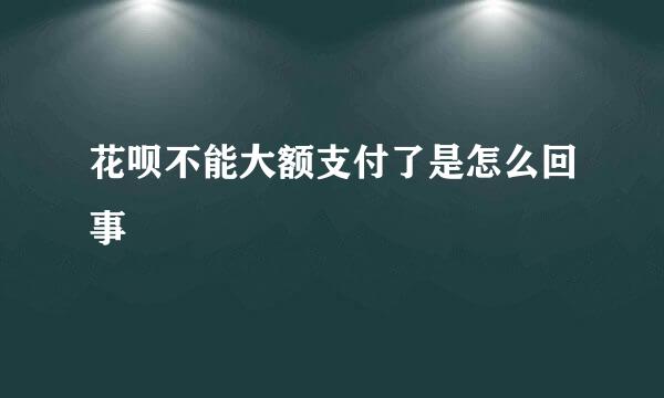 花呗不能大额支付了是怎么回事