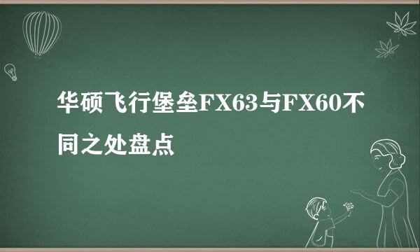 华硕飞行堡垒FX63与FX60不同之处盘点