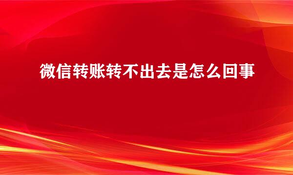 微信转账转不出去是怎么回事
