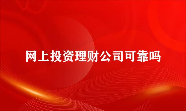 网上投资理财公司可靠吗