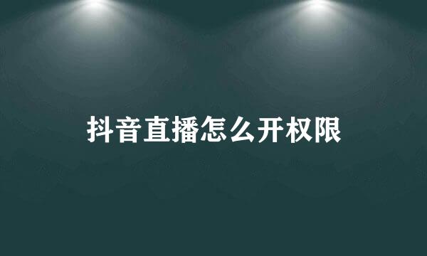 抖音直播怎么开权限