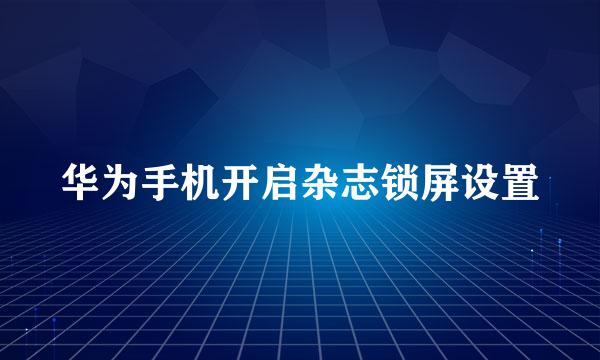 华为手机开启杂志锁屏设置