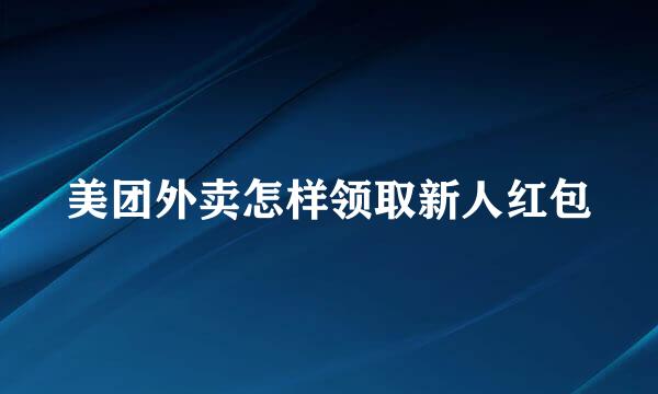 美团外卖怎样领取新人红包
