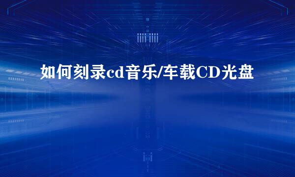 如何刻录cd音乐/车载CD光盘