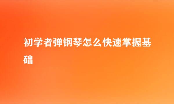初学者弹钢琴怎么快速掌握基础