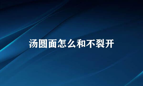 汤圆面怎么和不裂开
