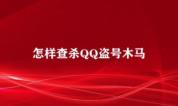怎样查杀QQ盗号木马