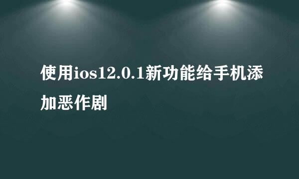 使用ios12.0.1新功能给手机添加恶作剧