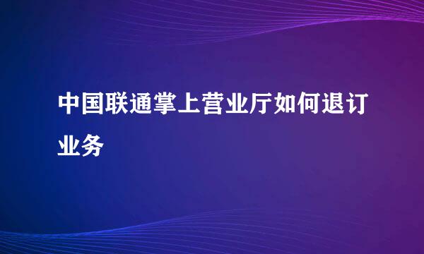 中国联通掌上营业厅如何退订业务