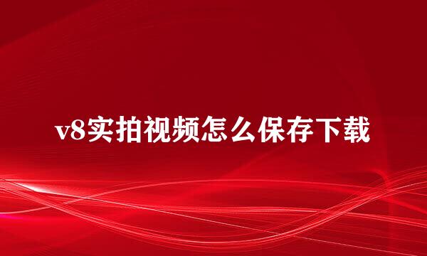 v8实拍视频怎么保存下载