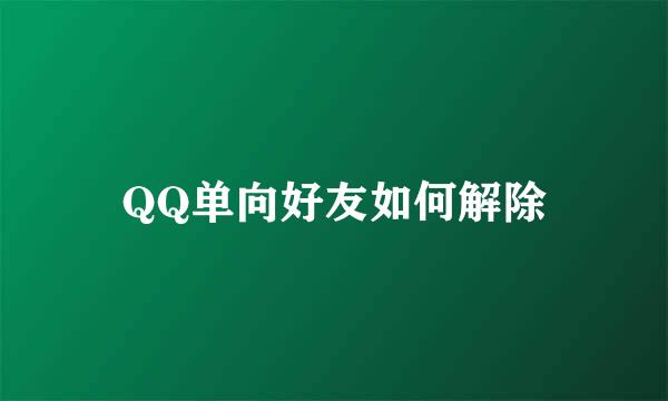 QQ单向好友如何解除