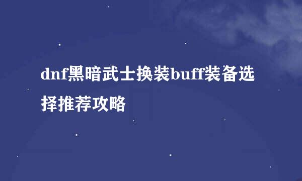 dnf黑暗武士换装buff装备选择推荐攻略