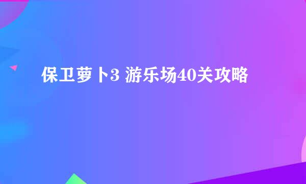 保卫萝卜3 游乐场40关攻略