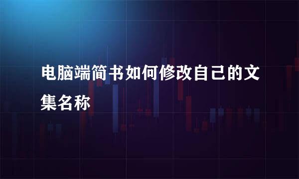 电脑端简书如何修改自己的文集名称