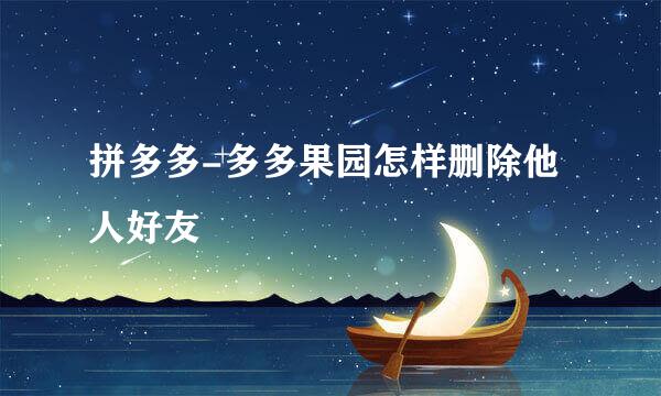 拼多多-多多果园怎样删除他人好友