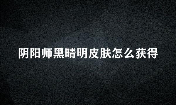 阴阳师黑晴明皮肤怎么获得