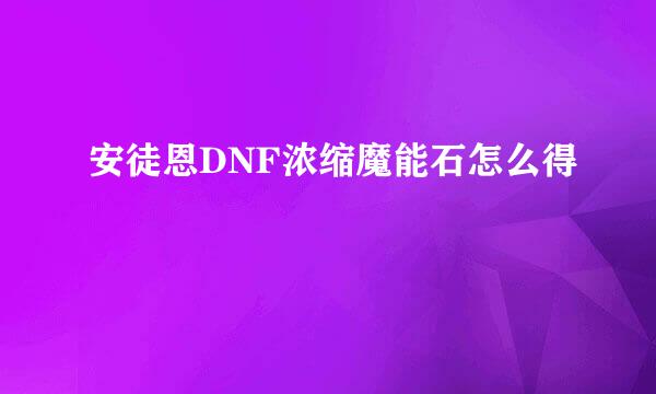 安徒恩DNF浓缩魔能石怎么得