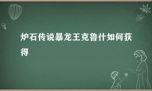 炉石传说暴龙王克鲁什如何获得