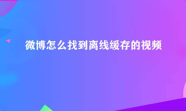 微博怎么找到离线缓存的视频