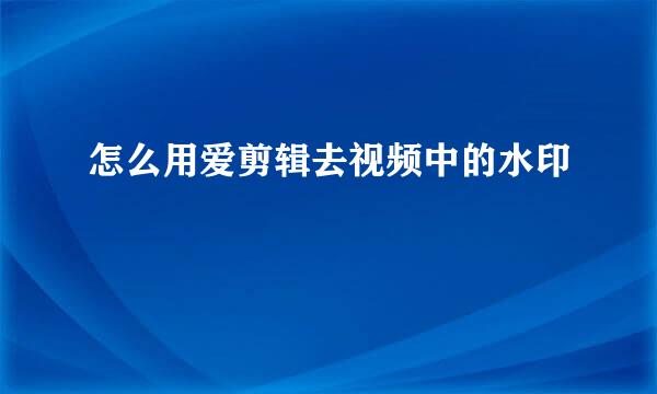 怎么用爱剪辑去视频中的水印