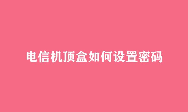电信机顶盒如何设置密码