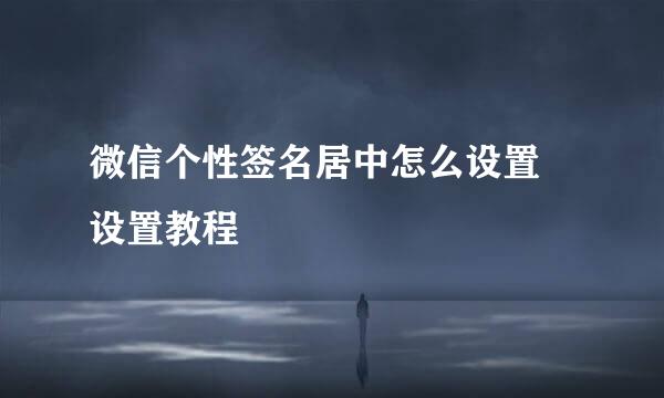 微信个性签名居中怎么设置 设置教程