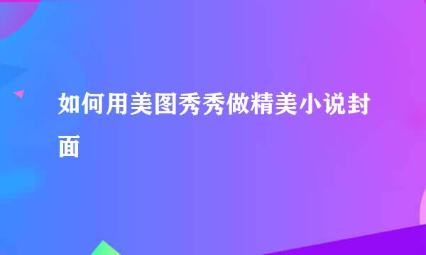如何用美图秀秀做精美小说封面