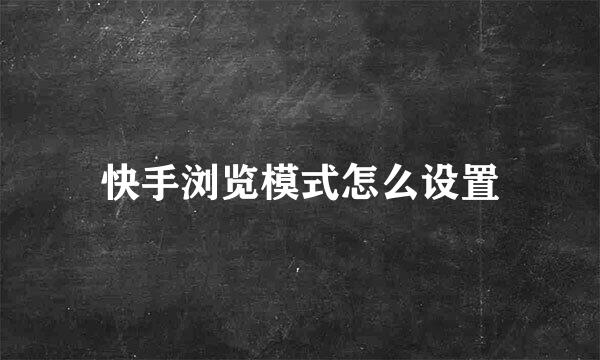 快手浏览模式怎么设置