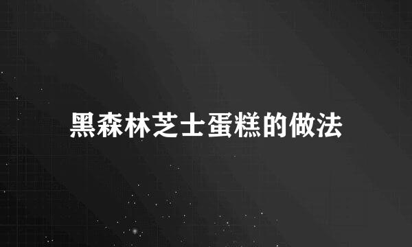 黑森林芝士蛋糕的做法