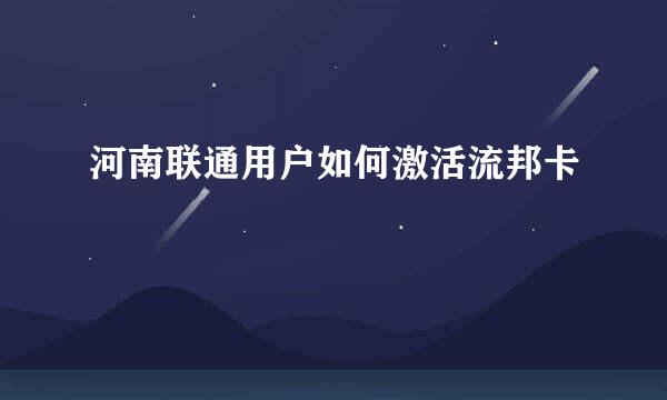 河南联通用户如何激活流邦卡