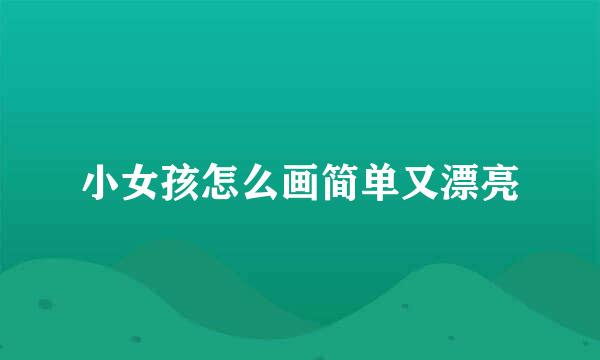 小女孩怎么画简单又漂亮