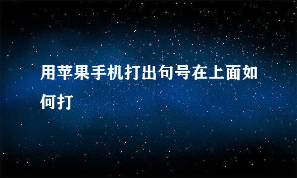 用苹果手机打出句号在上面如何打