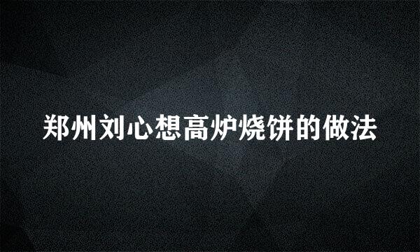 郑州刘心想高炉烧饼的做法