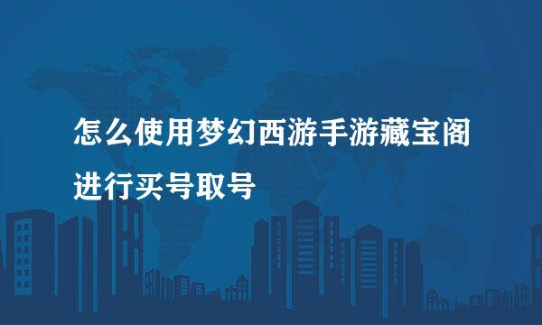 怎么使用梦幻西游手游藏宝阁进行买号取号