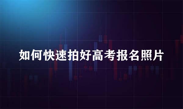如何快速拍好高考报名照片