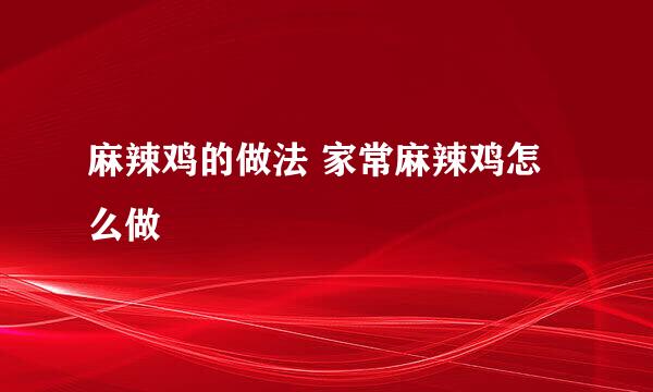 麻辣鸡的做法 家常麻辣鸡怎么做