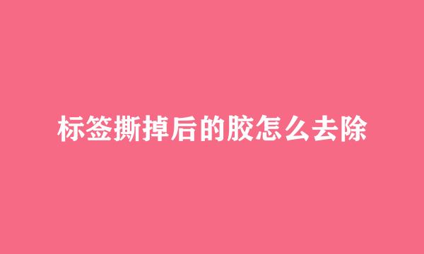 标签撕掉后的胶怎么去除