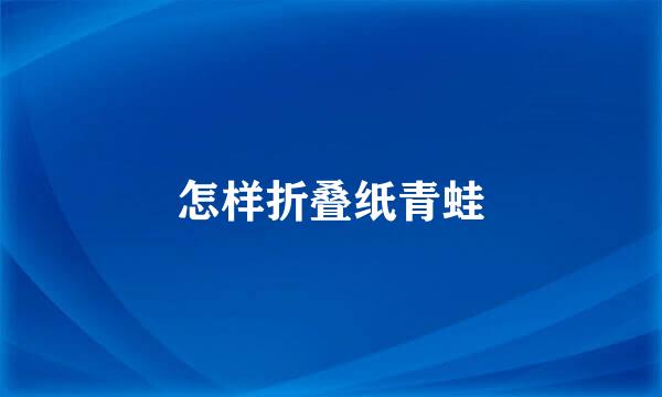怎样折叠纸青蛙