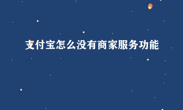 支付宝怎么没有商家服务功能
