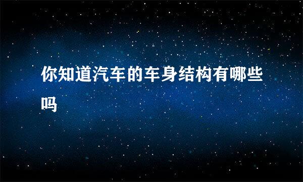 你知道汽车的车身结构有哪些吗