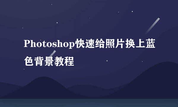 Photoshop快速给照片换上蓝色背景教程