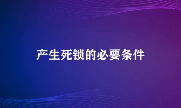 产生死锁的必要条件