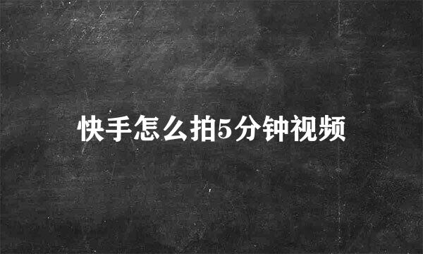 快手怎么拍5分钟视频