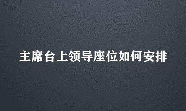 主席台上领导座位如何安排