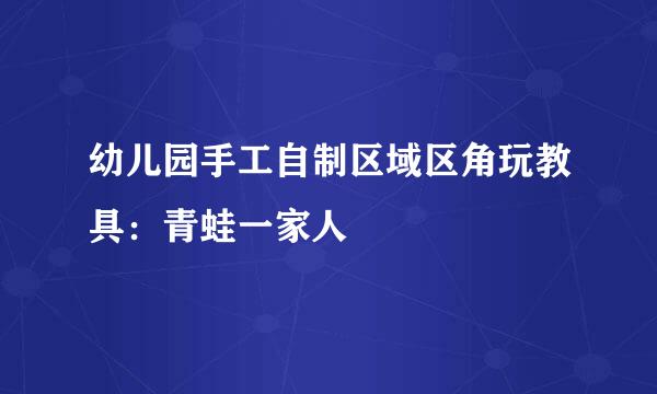 幼儿园手工自制区域区角玩教具：青蛙一家人
