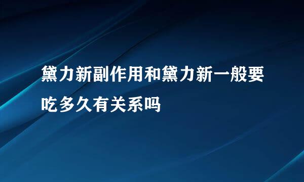 黛力新副作用和黛力新一般要吃多久有关系吗