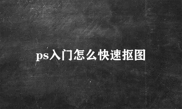 ps入门怎么快速抠图