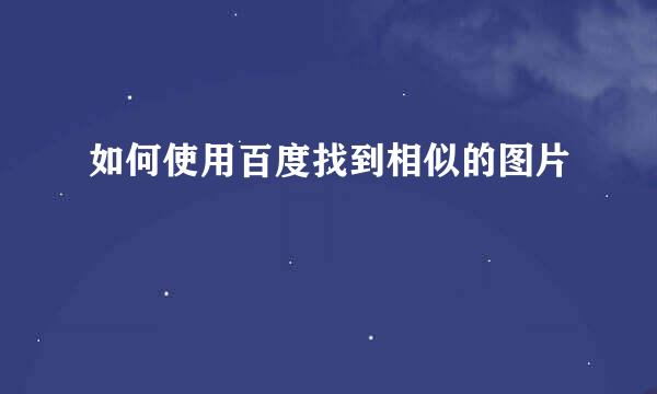 如何使用百度找到相似的图片