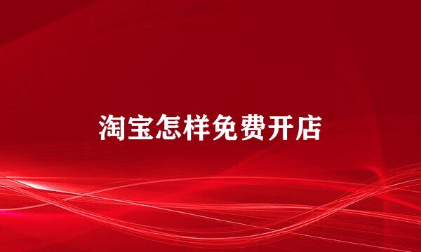 淘宝怎样免费开店
