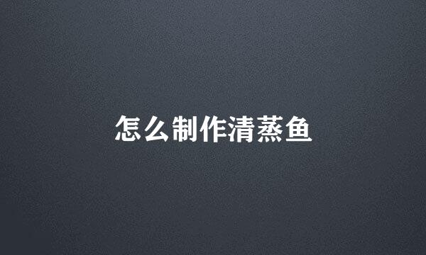 怎么制作清蒸鱼